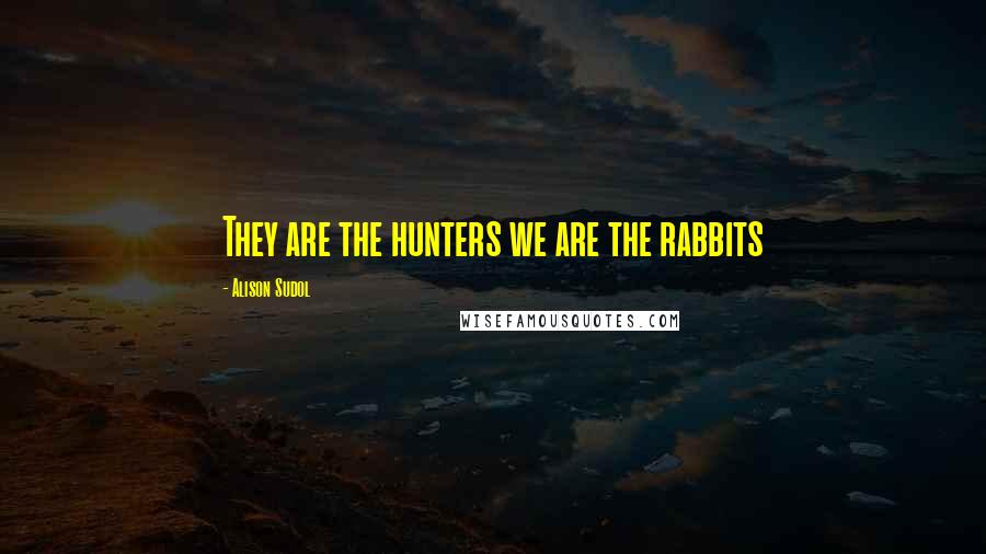 Alison Sudol Quotes: They are the hunters we are the rabbits