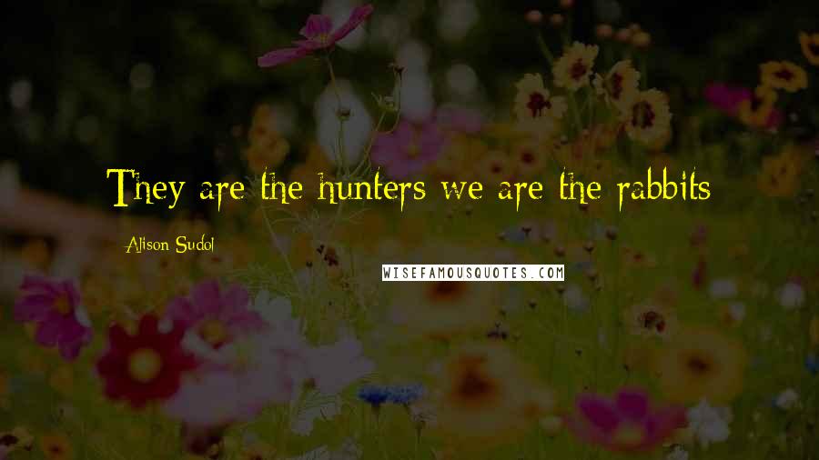 Alison Sudol Quotes: They are the hunters we are the rabbits