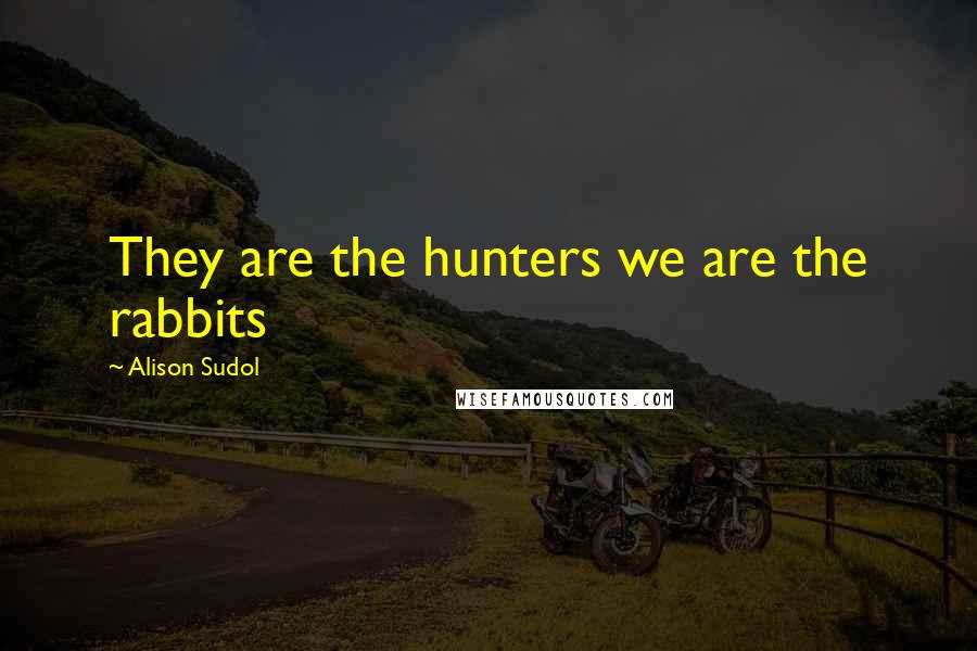 Alison Sudol Quotes: They are the hunters we are the rabbits
