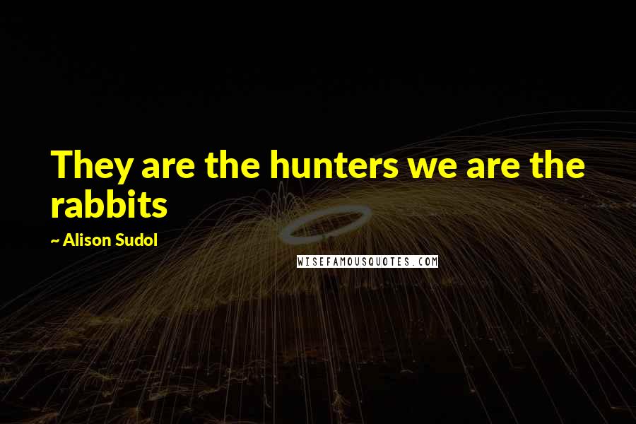 Alison Sudol Quotes: They are the hunters we are the rabbits