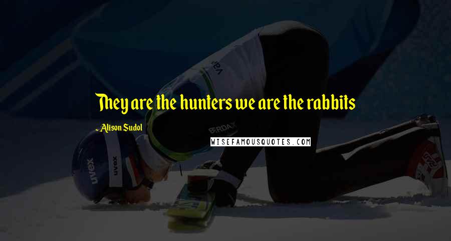 Alison Sudol Quotes: They are the hunters we are the rabbits