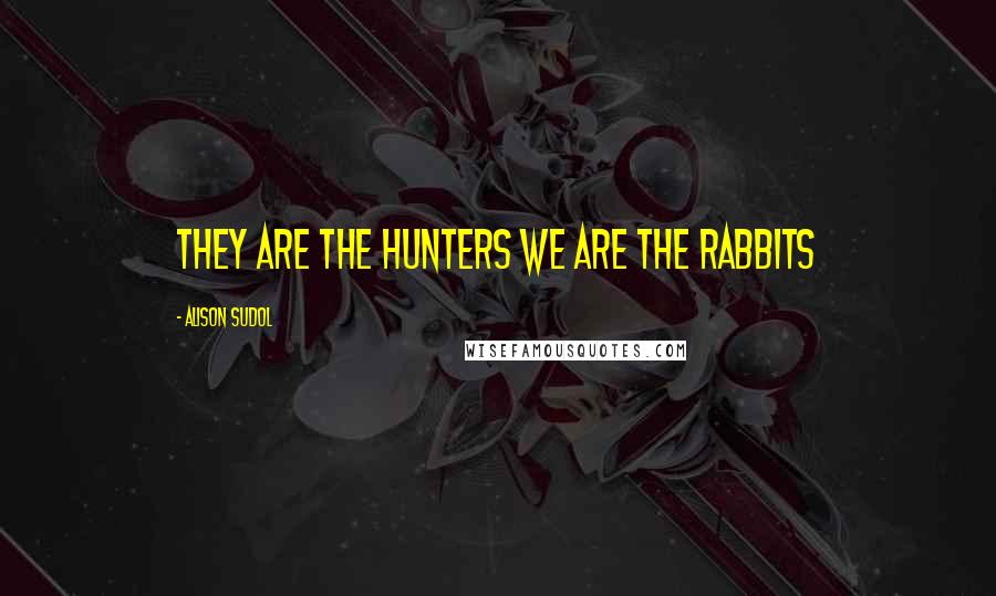 Alison Sudol Quotes: They are the hunters we are the rabbits