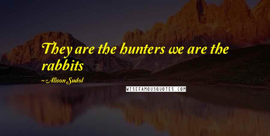 Alison Sudol Quotes: They are the hunters we are the rabbits
