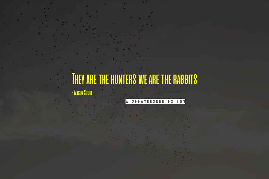 Alison Sudol Quotes: They are the hunters we are the rabbits