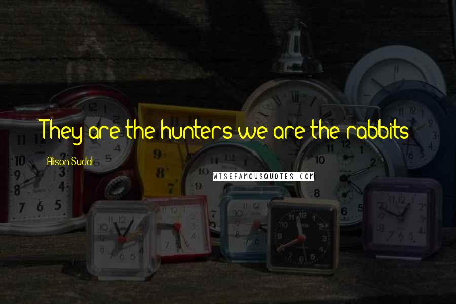 Alison Sudol Quotes: They are the hunters we are the rabbits