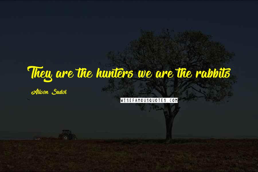 Alison Sudol Quotes: They are the hunters we are the rabbits