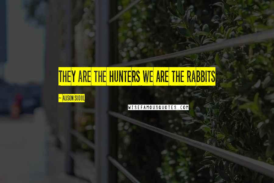 Alison Sudol Quotes: They are the hunters we are the rabbits