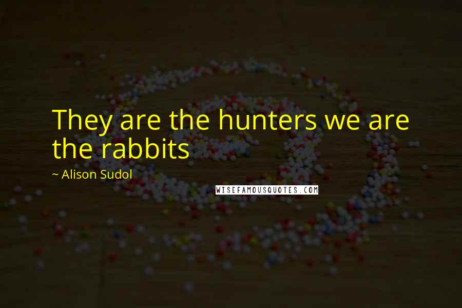 Alison Sudol Quotes: They are the hunters we are the rabbits