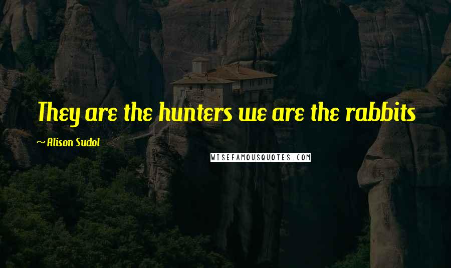 Alison Sudol Quotes: They are the hunters we are the rabbits