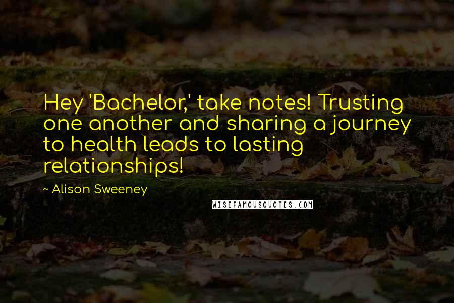 Alison Sweeney Quotes: Hey 'Bachelor,' take notes! Trusting one another and sharing a journey to health leads to lasting relationships!