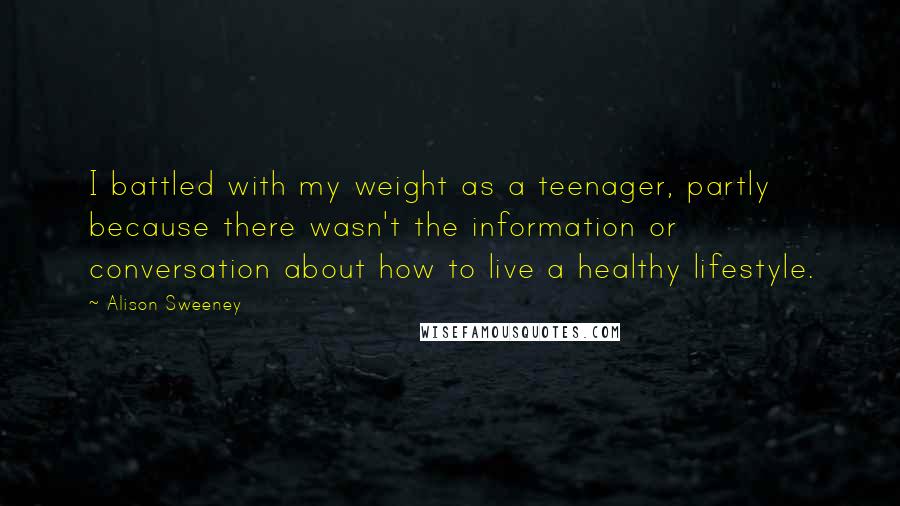 Alison Sweeney Quotes: I battled with my weight as a teenager, partly because there wasn't the information or conversation about how to live a healthy lifestyle.
