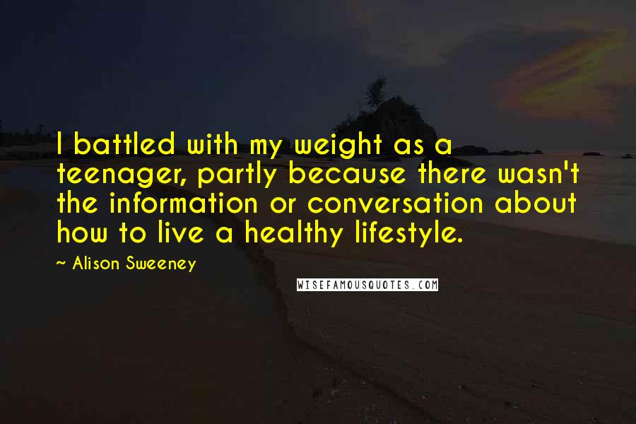 Alison Sweeney Quotes: I battled with my weight as a teenager, partly because there wasn't the information or conversation about how to live a healthy lifestyle.