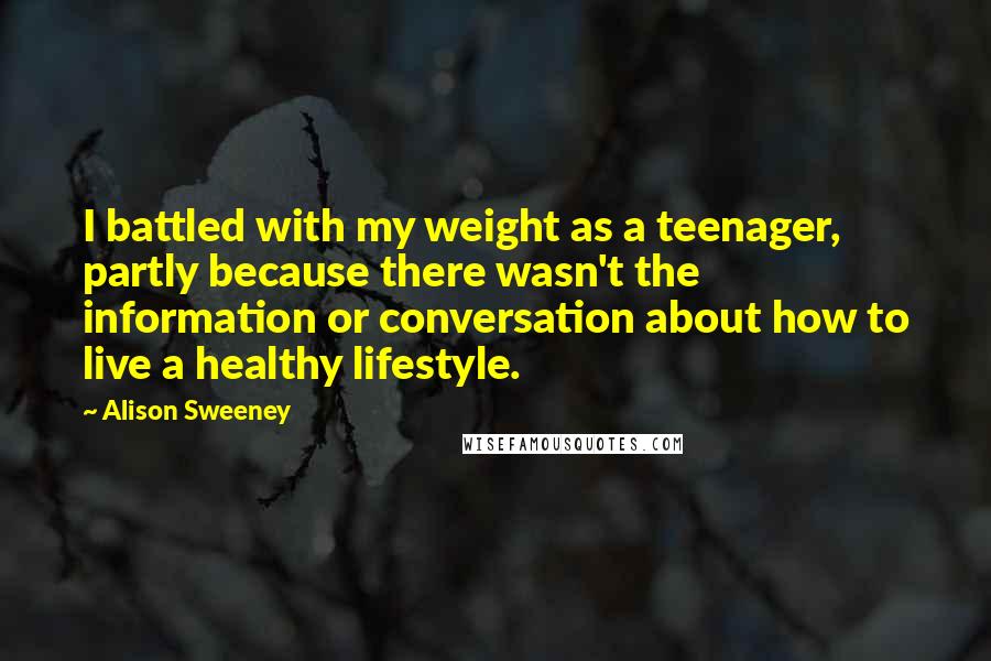 Alison Sweeney Quotes: I battled with my weight as a teenager, partly because there wasn't the information or conversation about how to live a healthy lifestyle.