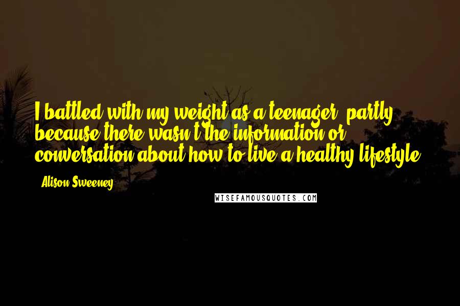 Alison Sweeney Quotes: I battled with my weight as a teenager, partly because there wasn't the information or conversation about how to live a healthy lifestyle.