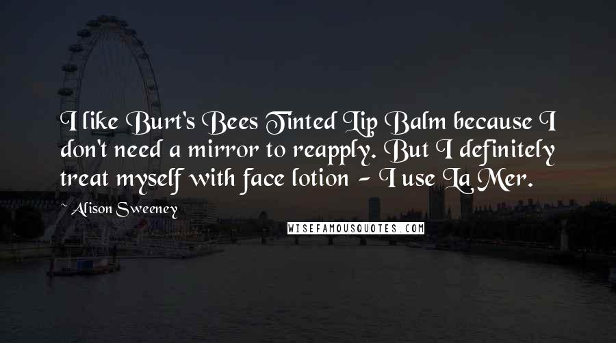 Alison Sweeney Quotes: I like Burt's Bees Tinted Lip Balm because I don't need a mirror to reapply. But I definitely treat myself with face lotion - I use La Mer.