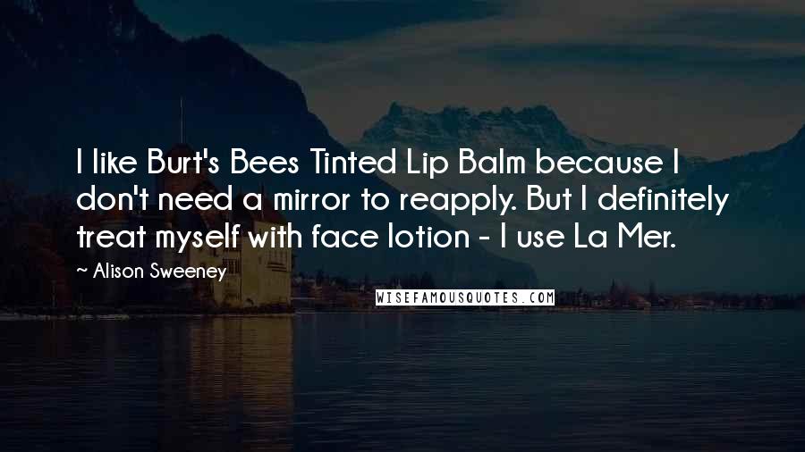 Alison Sweeney Quotes: I like Burt's Bees Tinted Lip Balm because I don't need a mirror to reapply. But I definitely treat myself with face lotion - I use La Mer.