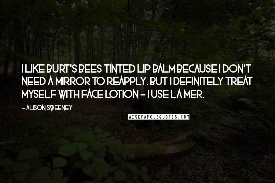 Alison Sweeney Quotes: I like Burt's Bees Tinted Lip Balm because I don't need a mirror to reapply. But I definitely treat myself with face lotion - I use La Mer.