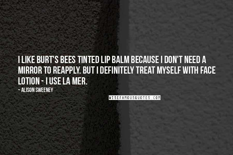 Alison Sweeney Quotes: I like Burt's Bees Tinted Lip Balm because I don't need a mirror to reapply. But I definitely treat myself with face lotion - I use La Mer.