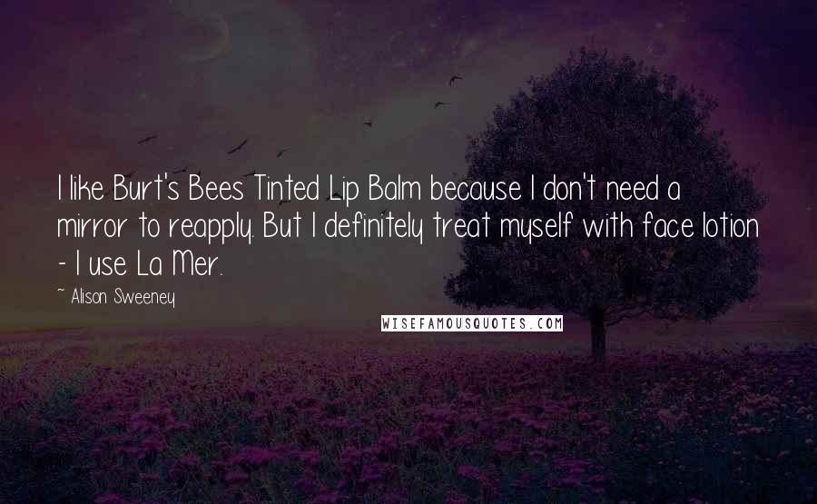 Alison Sweeney Quotes: I like Burt's Bees Tinted Lip Balm because I don't need a mirror to reapply. But I definitely treat myself with face lotion - I use La Mer.