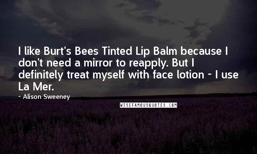 Alison Sweeney Quotes: I like Burt's Bees Tinted Lip Balm because I don't need a mirror to reapply. But I definitely treat myself with face lotion - I use La Mer.