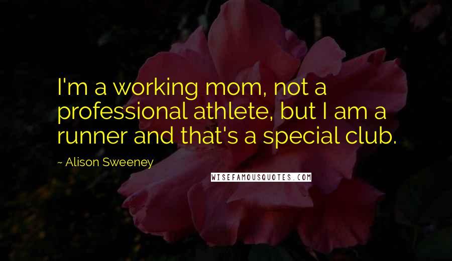 Alison Sweeney Quotes: I'm a working mom, not a professional athlete, but I am a runner and that's a special club.