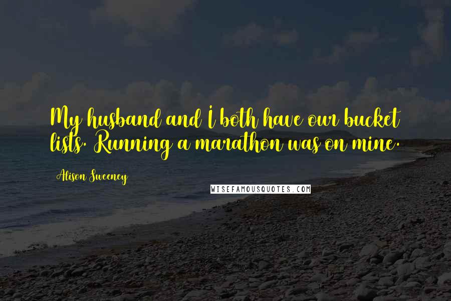 Alison Sweeney Quotes: My husband and I both have our bucket lists. Running a marathon was on mine.