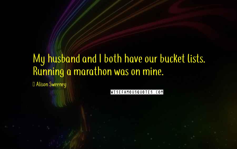 Alison Sweeney Quotes: My husband and I both have our bucket lists. Running a marathon was on mine.