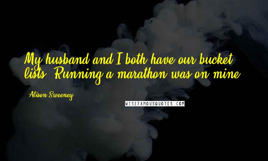 Alison Sweeney Quotes: My husband and I both have our bucket lists. Running a marathon was on mine.