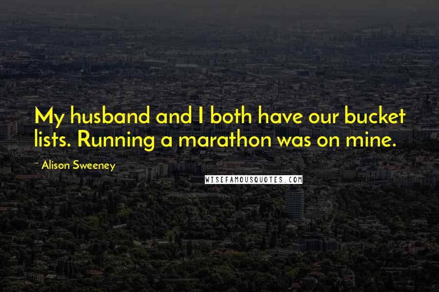 Alison Sweeney Quotes: My husband and I both have our bucket lists. Running a marathon was on mine.