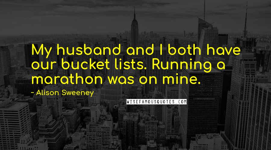 Alison Sweeney Quotes: My husband and I both have our bucket lists. Running a marathon was on mine.
