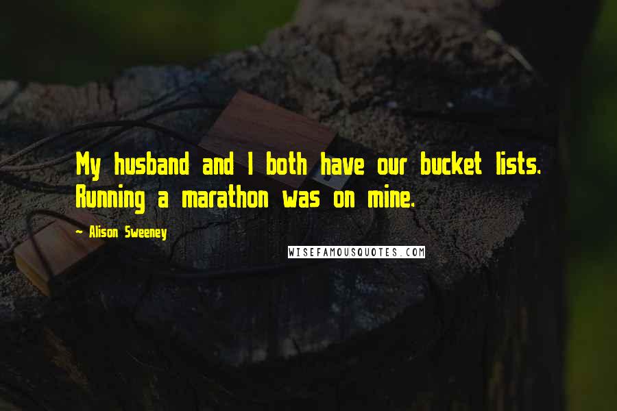 Alison Sweeney Quotes: My husband and I both have our bucket lists. Running a marathon was on mine.