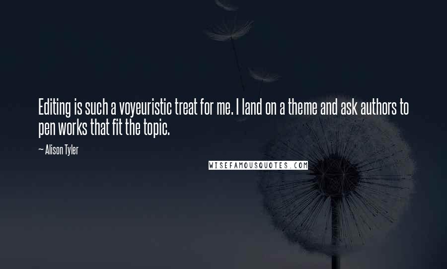 Alison Tyler Quotes: Editing is such a voyeuristic treat for me. I land on a theme and ask authors to pen works that fit the topic.