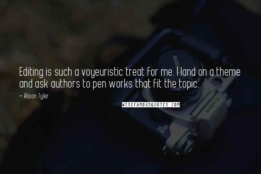 Alison Tyler Quotes: Editing is such a voyeuristic treat for me. I land on a theme and ask authors to pen works that fit the topic.