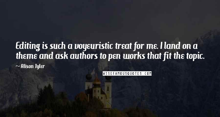 Alison Tyler Quotes: Editing is such a voyeuristic treat for me. I land on a theme and ask authors to pen works that fit the topic.