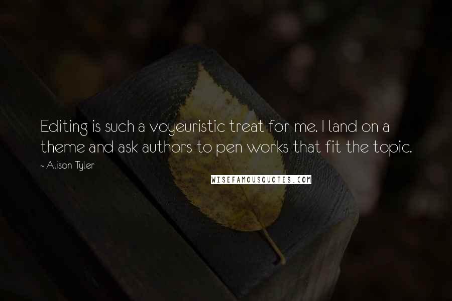 Alison Tyler Quotes: Editing is such a voyeuristic treat for me. I land on a theme and ask authors to pen works that fit the topic.