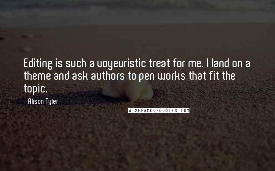 Alison Tyler Quotes: Editing is such a voyeuristic treat for me. I land on a theme and ask authors to pen works that fit the topic.