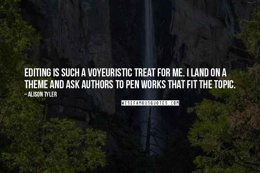 Alison Tyler Quotes: Editing is such a voyeuristic treat for me. I land on a theme and ask authors to pen works that fit the topic.