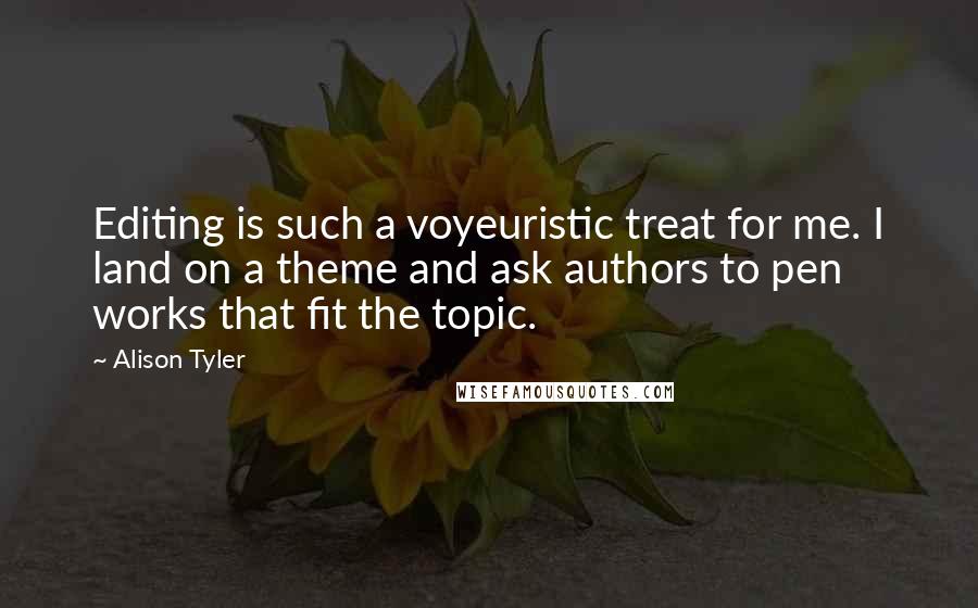 Alison Tyler Quotes: Editing is such a voyeuristic treat for me. I land on a theme and ask authors to pen works that fit the topic.