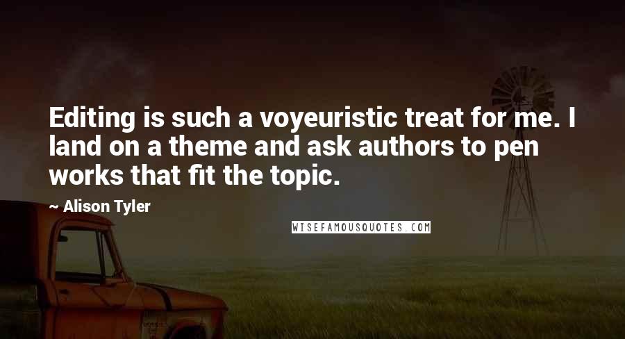 Alison Tyler Quotes: Editing is such a voyeuristic treat for me. I land on a theme and ask authors to pen works that fit the topic.