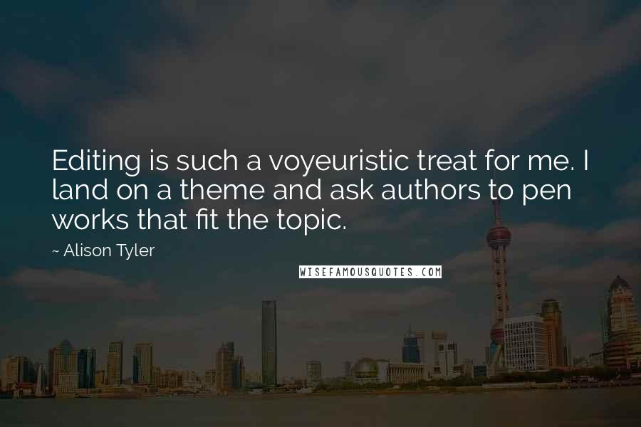 Alison Tyler Quotes: Editing is such a voyeuristic treat for me. I land on a theme and ask authors to pen works that fit the topic.
