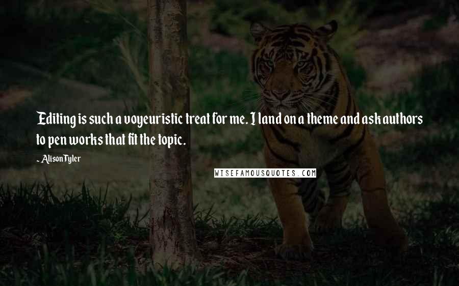 Alison Tyler Quotes: Editing is such a voyeuristic treat for me. I land on a theme and ask authors to pen works that fit the topic.
