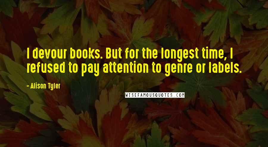 Alison Tyler Quotes: I devour books. But for the longest time, I refused to pay attention to genre or labels.