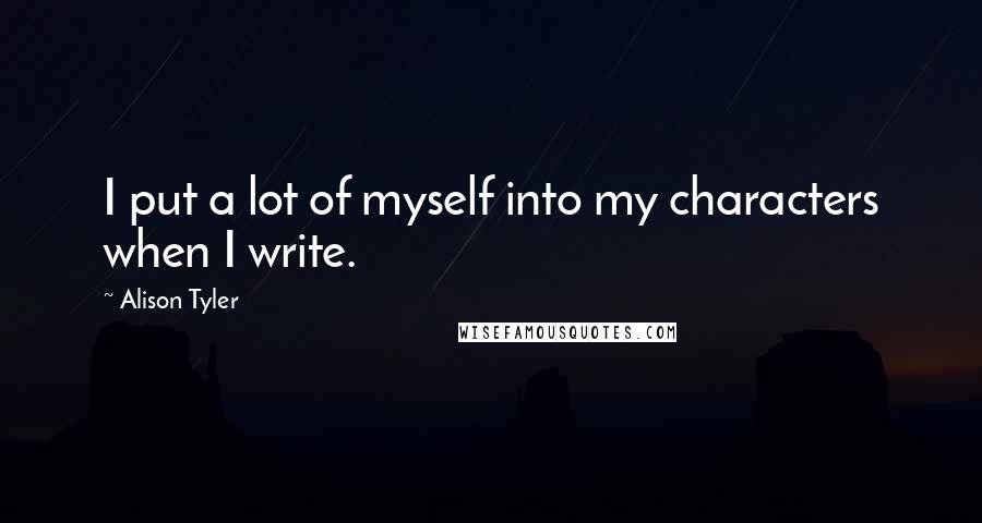 Alison Tyler Quotes: I put a lot of myself into my characters when I write.