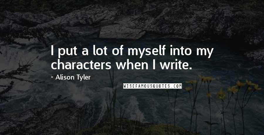 Alison Tyler Quotes: I put a lot of myself into my characters when I write.