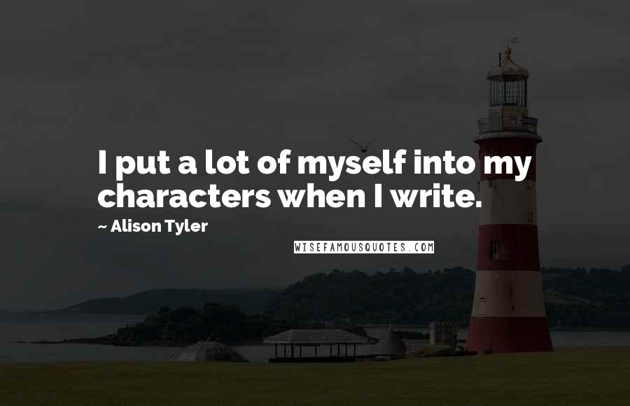 Alison Tyler Quotes: I put a lot of myself into my characters when I write.