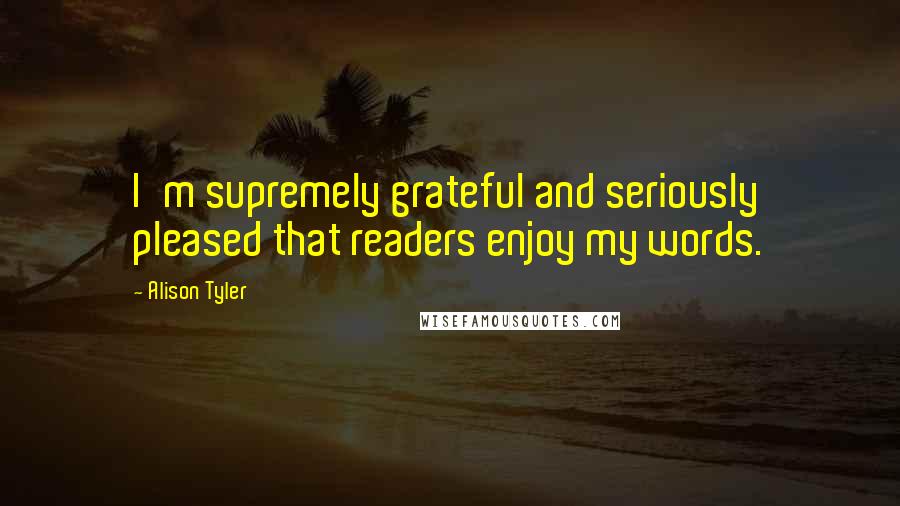 Alison Tyler Quotes: I'm supremely grateful and seriously pleased that readers enjoy my words.