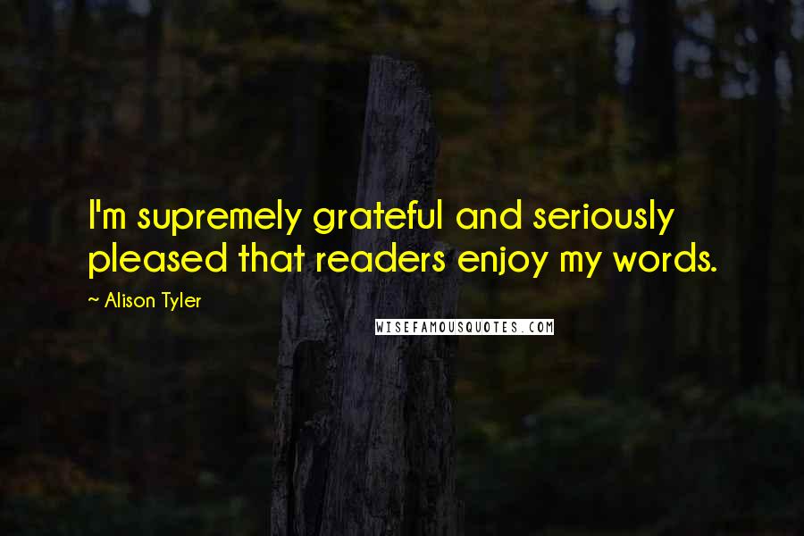 Alison Tyler Quotes: I'm supremely grateful and seriously pleased that readers enjoy my words.