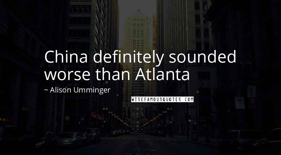 Alison Umminger Quotes: China definitely sounded worse than Atlanta