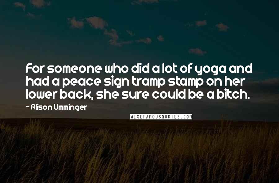 Alison Umminger Quotes: For someone who did a lot of yoga and had a peace sign tramp stamp on her lower back, she sure could be a bitch.