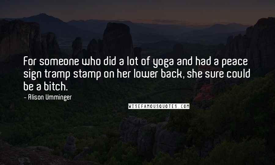 Alison Umminger Quotes: For someone who did a lot of yoga and had a peace sign tramp stamp on her lower back, she sure could be a bitch.